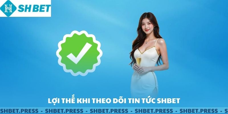 Lợi thế khi theo dõi tin tức SHBET.