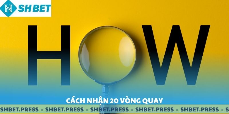 Cách để nhận 20 vòng quay khuyến mãi.